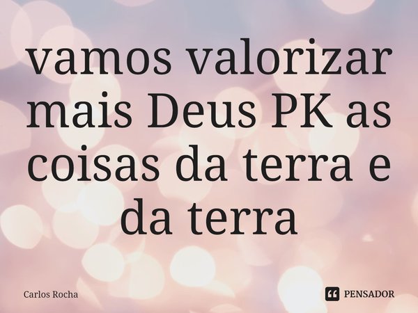 ⁠vamos valorizar mais Deus PK as coisas da terra e da terra... Frase de Carlos Rocha.