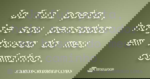 Ja fui poeta, hoje sou pensador em busca do meu caminho.... Frase de Carlos Rodrigo Lima.