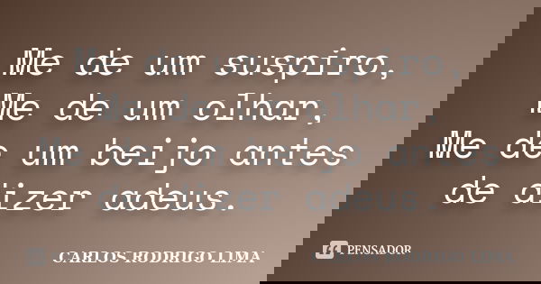 Me de um suspiro, Me de um olhar, Me de um beijo antes de dizer adeus.... Frase de Carlos Rodrigo Lima.
