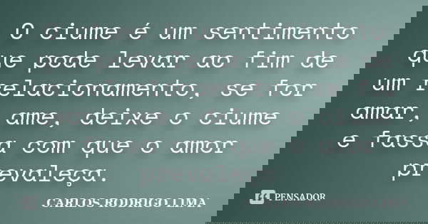 O ciume é um sentimento que pode levar ao fim de um relacionamento, se for amar, ame, deixe o ciume e fassa com que o amor prevaleça.... Frase de Carlos Rodrigo Lima.