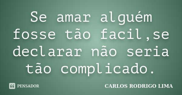 Se amar alguém fosse tão facil,se declarar não seria tão complicado.... Frase de Carlos Rodrigo Lima.