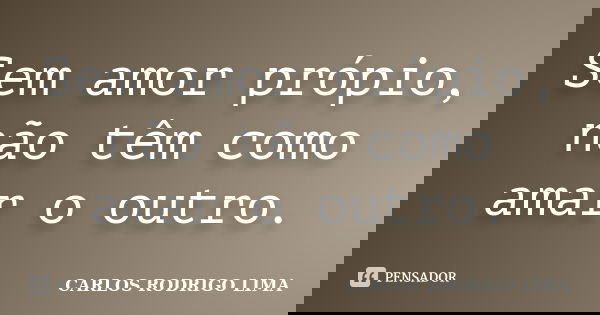 Sem amor própio, não têm como amar o outro.... Frase de Carlos Rodrigo Lima.