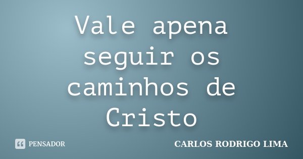 Vale apena seguir os caminhos de Cristo... Frase de Carlos Rodrigo Lima.