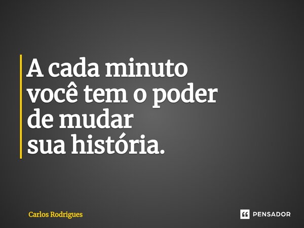 ⁠A cada minuto você tem o poder de mudar sua história.... Frase de Carlos Rodrigues.