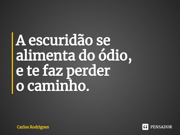 ⁠A escuridão se
alimenta do ódio,
e te faz perder
o caminho.... Frase de Carlos Rodrigues.