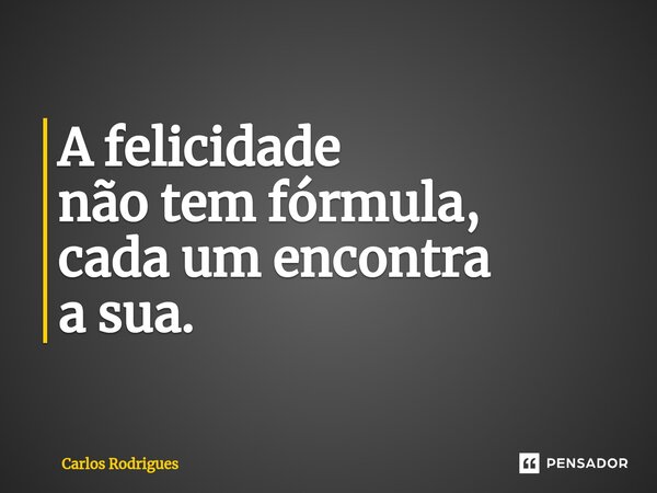 ⁠A felicidade não tem fórmula, cada um encontra a sua.... Frase de Carlos Rodrigues.