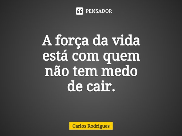 ⁠A força da vida
está com quem
não tem medo
de cair.... Frase de Carlos Rodrigues.