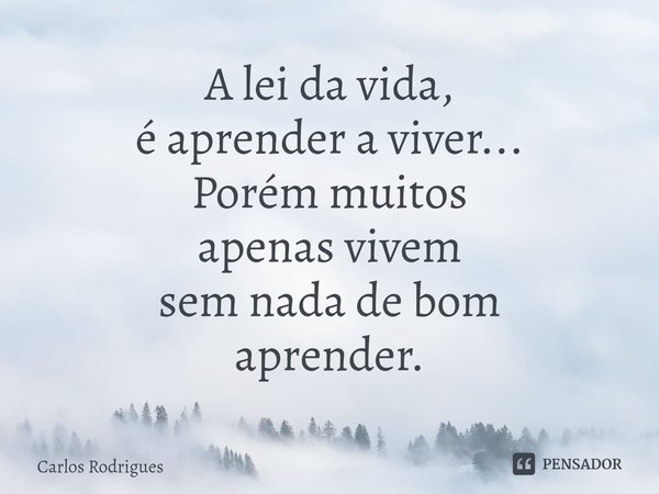 ⁠A lei da vida,
é aprender a viver...
Porém muitos
apenas vivem
sem nada de bom
aprender.... Frase de Carlos Rodrigues.