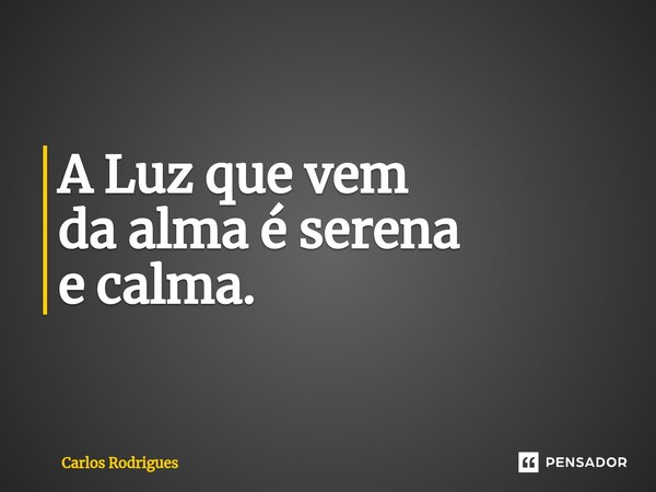 ⁠A Luz que vem da alma é serena e calma.... Frase de Carlos Rodrigues.