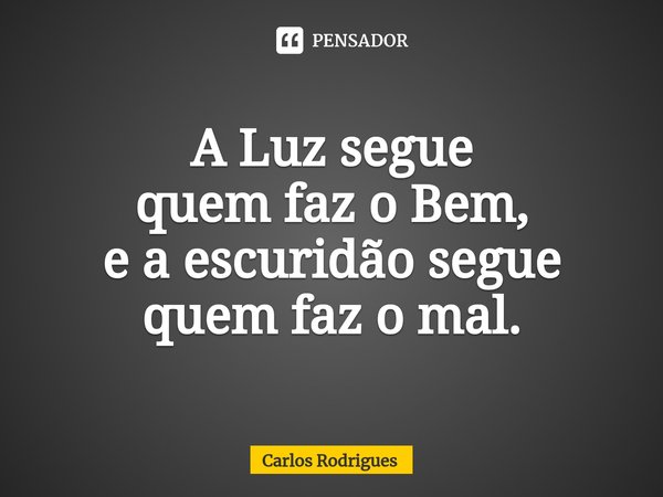 ⁠A Luz segue
quem faz o Bem,
e a escuridão segue
quem faz o mal.... Frase de Carlos Rodrigues.