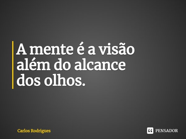 ⁠A mente é a visão além do alcance dos olhos.... Frase de Carlos Rodrigues.