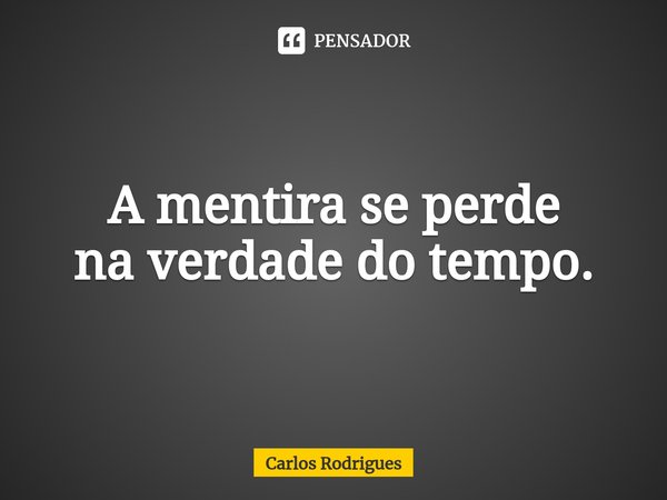 ⁠A mentira se perde na verdade do tempo.... Frase de Carlos Rodrigues.