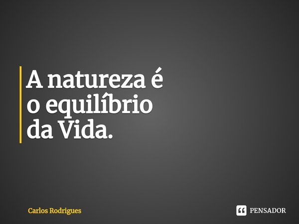 ⁠A natureza é
o equilíbrio
da Vida.... Frase de Carlos Rodrigues.