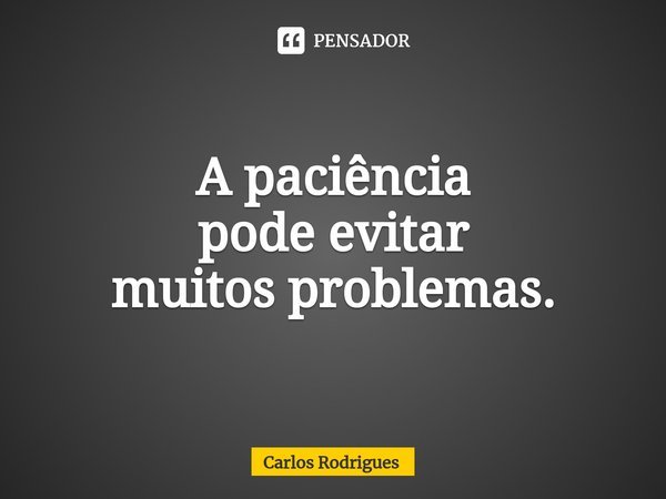 ⁠A paciência
pode evitar
muitos problemas.... Frase de Carlos Rodrigues.
