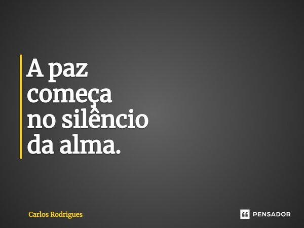 ⁠A paz começa no silêncio da alma.... Frase de Carlos Rodrigues.