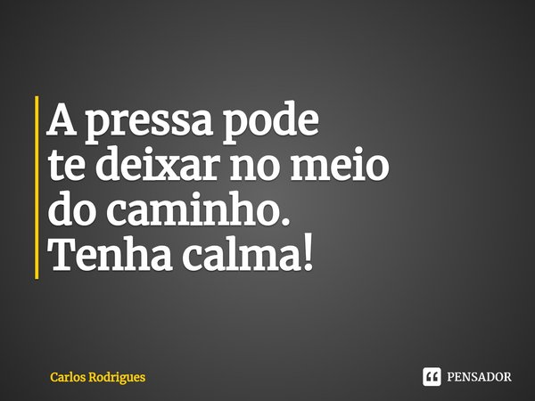 ⁠A pressa pode
te deixar no meio
do caminho.
Tenha calma!... Frase de Carlos Rodrigues.