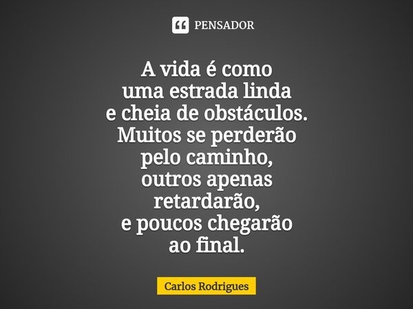 ⁠A vida é como uma estrada linda e cheia de obstáculos. Muitos se perderão pelo caminho, outros apenas retardarão, e poucos chegarão ao final.... Frase de Carlos Rodrigues.