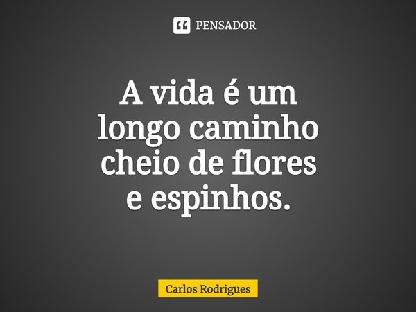 ⁠A vida é um
longo caminho
cheio de flores
e espinhos.... Frase de Carlos Rodrigues.