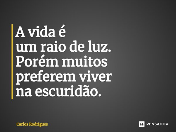 ⁠A vida é um raio de luz. Porém muitos preferem viver na escuridão.... Frase de Carlos Rodrigues.