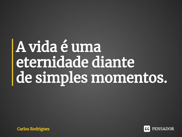 ⁠A vida é uma
eternidade diante
de simples momentos.... Frase de Carlos Rodrigues.