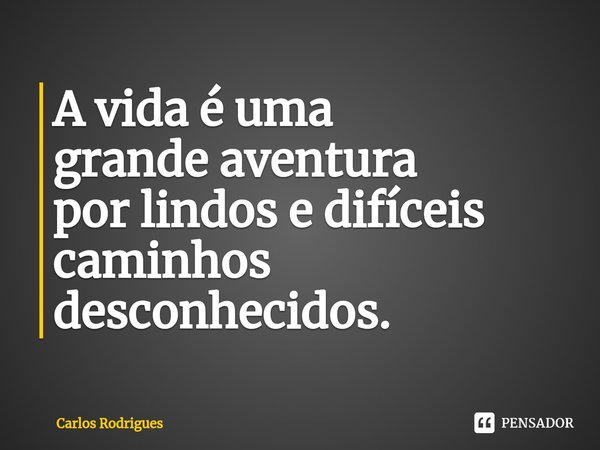 ⁠A vida é uma
grande aventura
por lindos e difíceis
caminhos
desconhecidos.... Frase de Carlos Rodrigues.