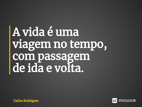⁠A vida é uma
viagem no tempo,
com passagem
de ida e volta.... Frase de Carlos Rodrigues.