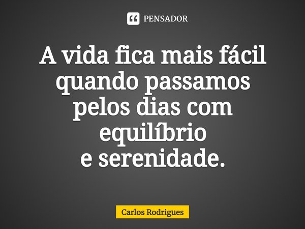 ⁠A vida fica mais fácil quando passamos pelos dias com equilíbrio e serenidade.... Frase de Carlos Rodrigues.