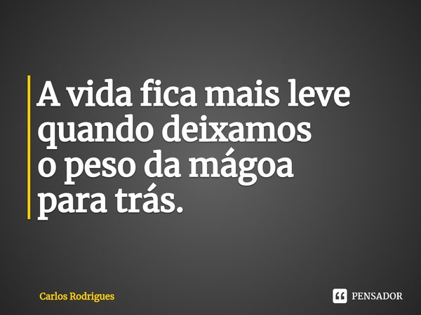 ⁠A vida fica mais leve quando deixamos o peso da mágoa para trás.... Frase de Carlos Rodrigues.