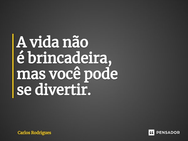 ⁠A vida não é brincadeira, mas você pode se divertir.... Frase de Carlos Rodrigues.