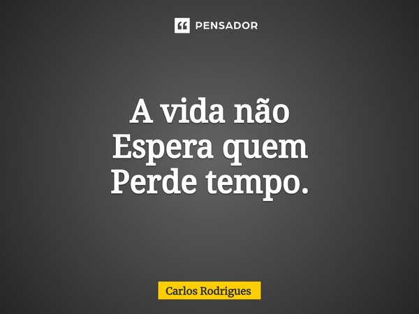 ⁠A vida não Espera quem Perde tempo.... Frase de Carlos Rodrigues.