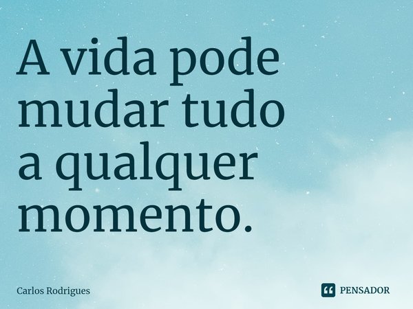 ⁠A vida pode mudar tudo
a qualquer momento.... Frase de Carlos Rodrigues.