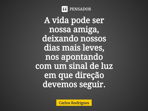 ⁠A vida pode ser
nossa amiga,
deixando nossos
dias mais leves,
nos apontando
com um sinal de luz
em que direção
devemos seguir.... Frase de Carlos Rodrigues.