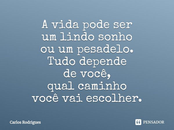 ⁠A vida pode ser
um lindo sonho
ou um pesadelo.
Tudo depende
de você,
qual caminho
você vai escolher.... Frase de Carlos Rodrigues.