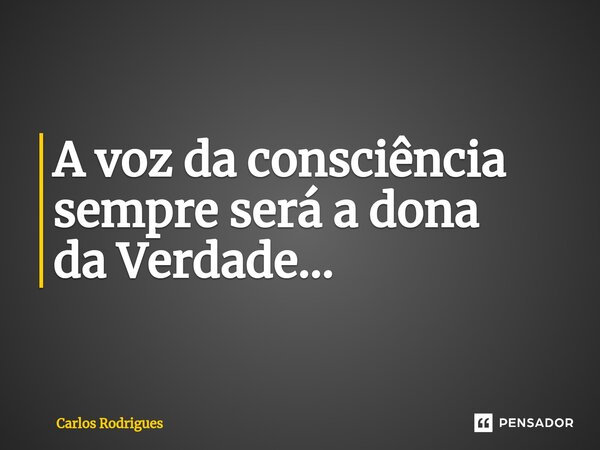 ⁠A voz da consciência sempre será a dona da Verdade...... Frase de Carlos Rodrigues.
