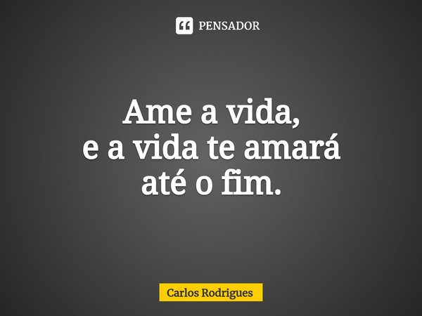 ⁠Ame a vida,
e a vida te amará
até o fim.... Frase de Carlos Rodrigues.