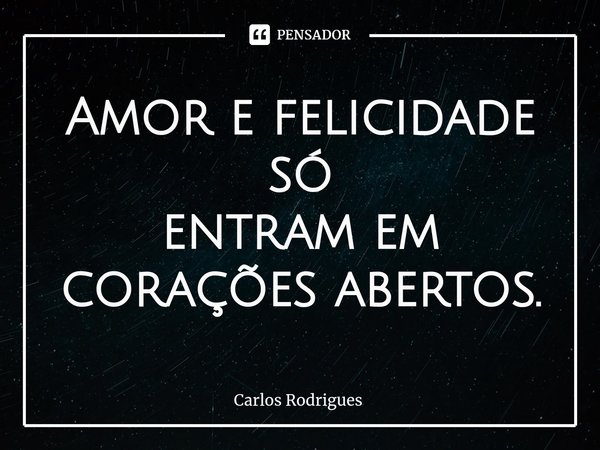⁠Amor e felicidade só
entram em corações abertos.... Frase de Carlos Rodrigues.