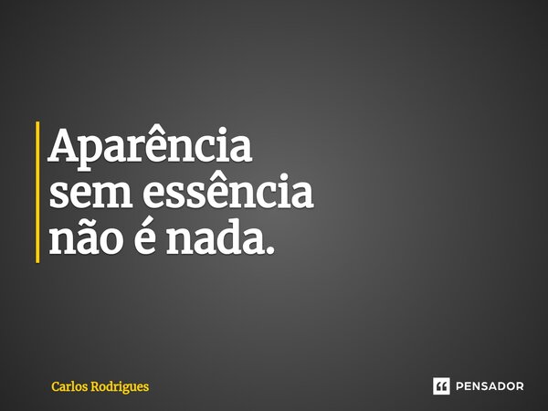 ⁠Aparência sem essência não é nada.... Frase de Carlos Rodrigues.