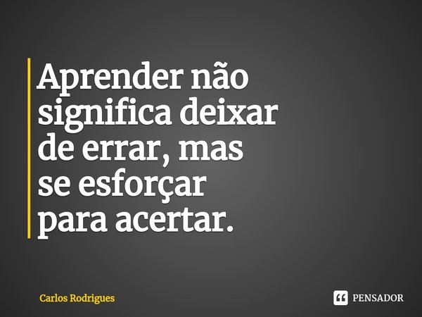 Aprender não
significa deixar
de errar, mas
⁠se esforçar
para acertar.... Frase de Carlos Rodrigues.