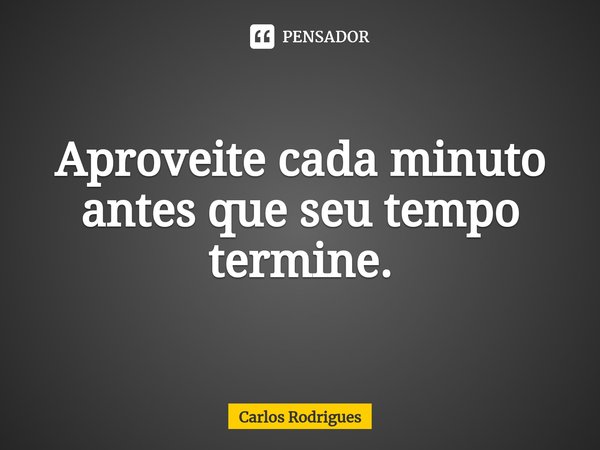 ⁠Aproveite cada minuto
antes que seu tempo
termine.... Frase de Carlos Rodrigues.