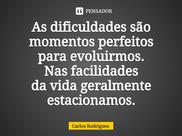 ⁠As dificuldades são
momentos perfeitos
para evoluirmos.
Nas facilidades
da vida geralmente
estacionamos.... Frase de Carlos Rodrigues.