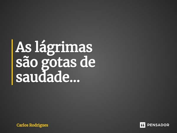 ⁠As lágrimas são gotas de saudade...... Frase de Carlos Rodrigues.