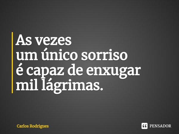 ⁠As vezes um único sorriso é capaz de enxugar mil lágrimas.... Frase de Carlos Rodrigues.