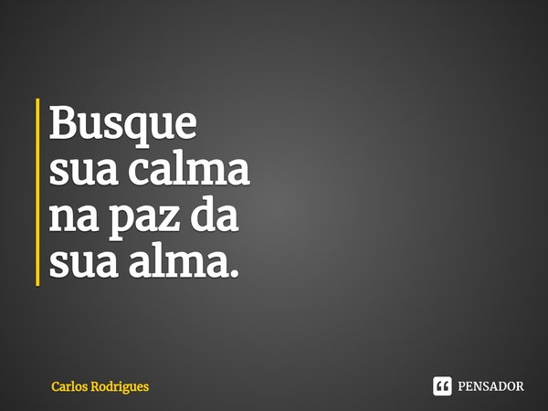 ⁠Busque
sua calma
na paz da
sua alma.... Frase de Carlos Rodrigues.