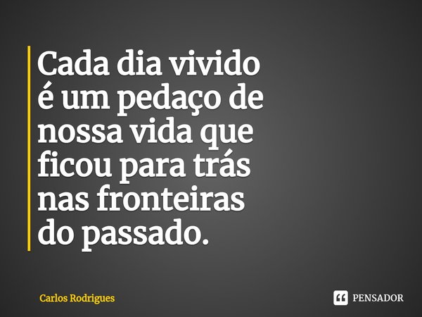 ⁠Cada dia vivido
é um pedaço de
nossa vida que
ficou para trás
nas fronteiras
do passado.... Frase de Carlos Rodrigues.