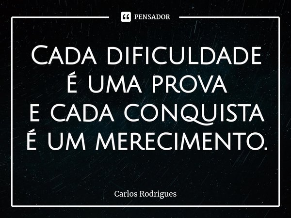 ⁠Cada dificuldade é uma prova
e cada conquista é um merecimento.... Frase de Carlos Rodrigues.