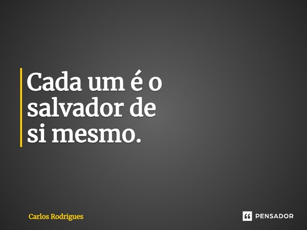 ⁠Cada um é o salvador de si mesmo.... Frase de Carlos Rodrigues.