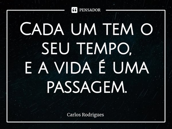 ⁠Cada um tem o seu tempo,
e a vida é uma passagem.... Frase de Carlos Rodrigues.