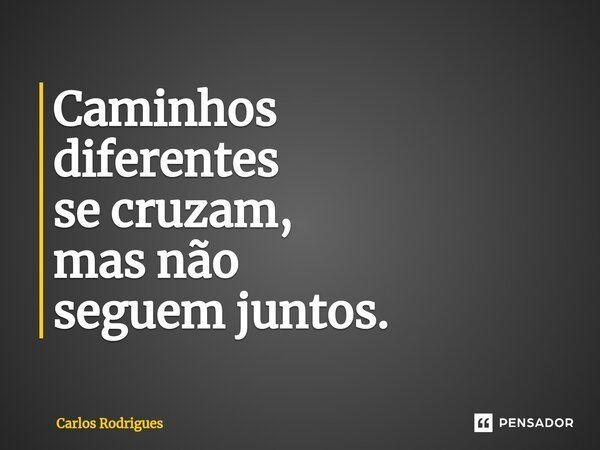 ⁠Caminhos diferentes se cruzam, mas não seguem juntos.... Frase de Carlos Rodrigues.