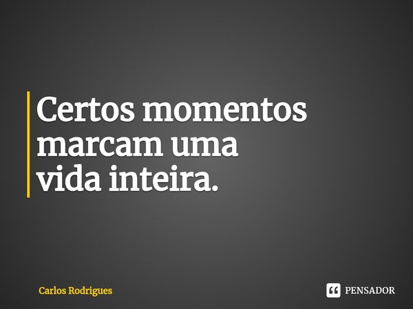 ⁠Certos momentos marcam uma vida inteira.... Frase de Carlos Rodrigues.