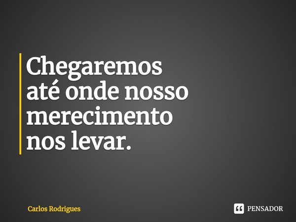 ⁠Chegaremos
até onde nosso
merecimento
nos levar.... Frase de Carlos Rodrigues.